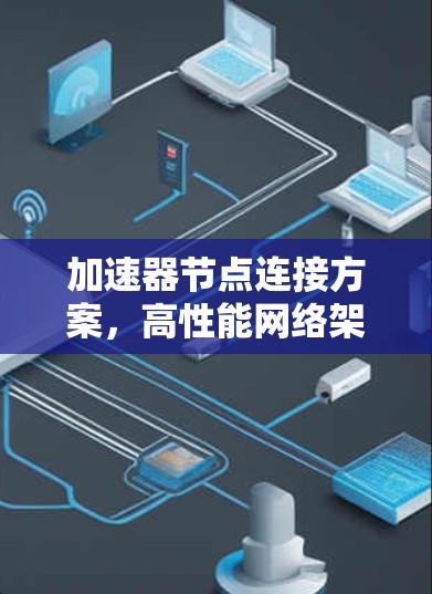 加速器节点连接方案,高性能网络架构的关键 加速器节点连接方案,高性能网络架构的关键