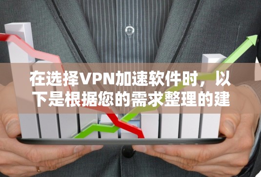 在选择VPN加速软件时,以下是根据您的需求整理的建议和步骤 在选择VPN加速软件时,以下是根据您的需求整理的建议和步骤