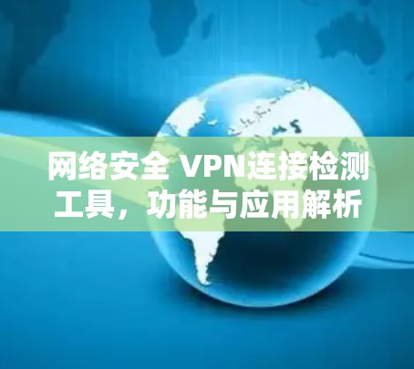 网络安全 VPN连接检测工具，功能与应用解析