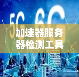 加速器服务器检测工具,性能监控与故障排查指南 加速器服务器检测工具,性能监控与故障排查指南