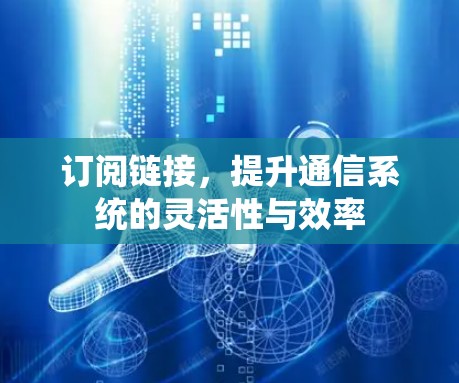 订阅链接，提升通信系统的灵活性与效率