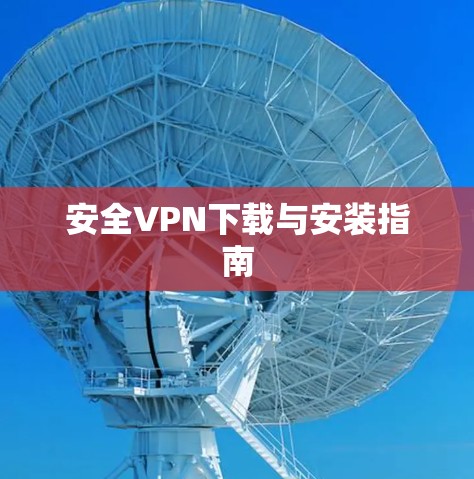 安全VPN下载与安装指南 安全VPN下载与安装指南