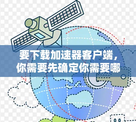 要下载加速器客户端,你需要先确定你需要哪一种类型的加速器。以下是几种常见的加速器客户端及其下载链接 要下载加速器客户端,你需要先确定你需要哪一种类型的加速器。以下是几种常见的加速器客户端及其下载链接