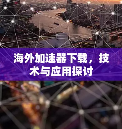海外加速器下载，技术与应用探讨