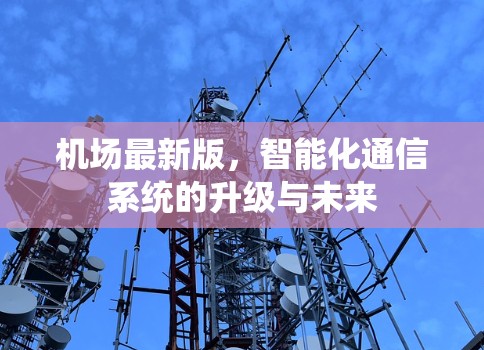 机场最新版，智能化通信系统的升级与未来