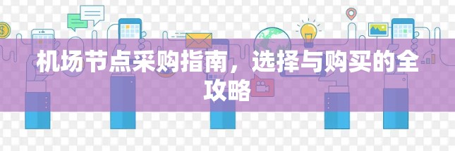 机场节点采购指南,选择与购买的全攻略 机场节点采购指南,选择与购买的全攻略