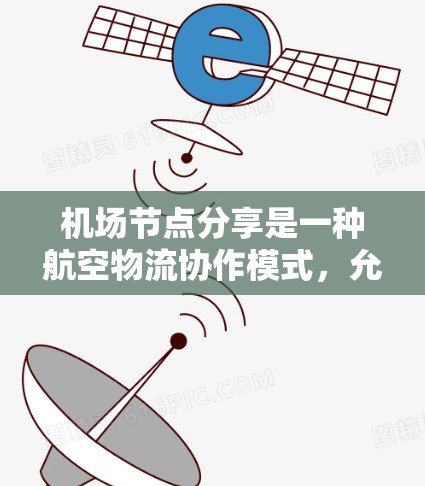 机场节点分享是一种航空物流协作模式,允许多个机场合作共享运输任务,提高效率和灵活性。以下是对这一概念的详细分析 机场节点分享是一种航空物流协作模式,允许多个机场合作共享运输任务,提高效率和灵活性。以下是对这一概念的详细分析
