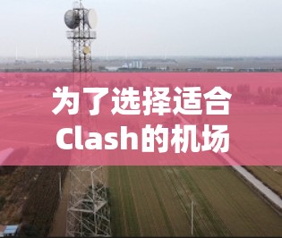 为了选择适合Clash的机场，以下是详细的步骤和推荐