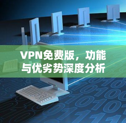 VPN免费版，功能与优劣势深度分析