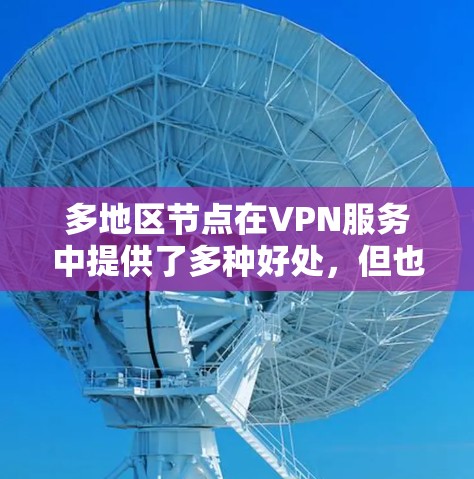 多地区节点在VPN服务中提供了多种好处,但也需要权衡其潜在的挑战。以下是对多地区节点的详细分析和总结 多地区节点在VPN服务中提供了多种好处,但也需要权衡其潜在的挑战。以下是对多地区节点的详细分析和总结
