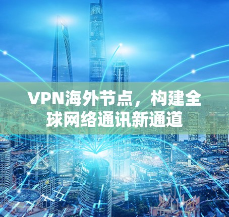 VPN海外节点，构建全球网络通讯新通道