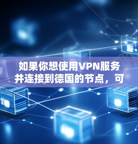 如果你想使用VPN服务并连接到德国的节点,可以选择一些提供德国服务器的VPN服务商。以下是一些常见的VPN服务商,其中一些可能提供德国节点 如果你想使用VPN服务并连接到德国的节点,可以选择一些提供德国服务器的VPN服务商。以下是一些常见的VPN服务商,其中一些可能提供德国节点