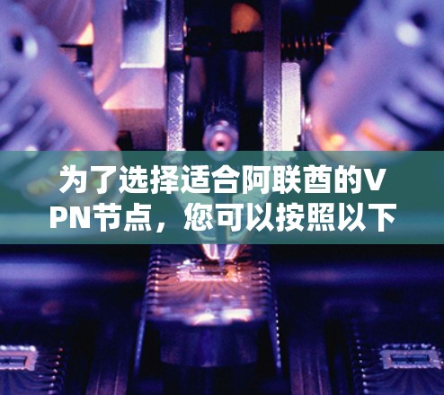 为了选择适合阿联酋的VPN节点,您可以按照以下步骤进行 为了选择适合阿联酋的VPN节点,您可以按照以下步骤进行