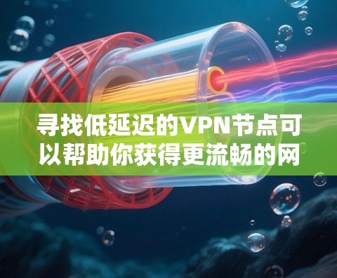 寻找低延迟的VPN节点可以帮助你获得更流畅的网络连接,避免因远距离或网络拥堵带来的延迟问题。以下是一些步骤和建议,帮助你找到最适合的低延迟VPN节点 寻找低延迟的VPN节点可以帮助你获得更流畅的网络连接,避免因远距离或网络拥堵带来的延迟问题。以下是一些步骤和建议,帮助你找到最适合的低延迟VPN节点