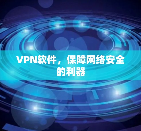 VPN软件,保障网络安全的利器 VPN软件,保障网络安全的利器