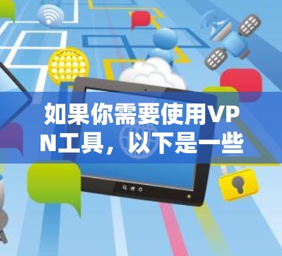 如果你需要使用VPN工具,以下是一些常见的VPN服务提供商的官网链接 如果你需要使用VPN工具,以下是一些常见的VPN服务提供商的官网链接