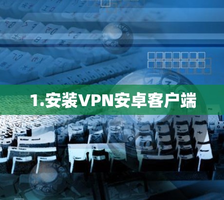 1.安装VPN安卓客户端 1.安装VPN安卓客户端