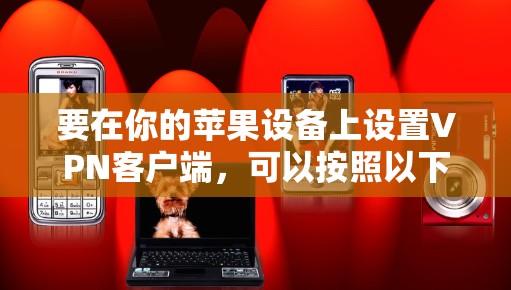 要在你的苹果设备上设置VPN客户端,可以按照以下步骤操作 要在你的苹果设备上设置VPN客户端,可以按照以下步骤操作