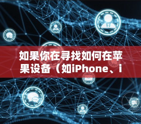 如果你在寻找如何在苹果设备(如iPhone、iPad)上设置VPN,以下是一些简单的步骤指南 如果你在寻找如何在苹果设备(如iPhone、iPad)上设置VPN,以下是一些简单的步骤指南