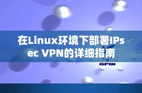 在Linux环境下部署IPsec VPN的详细指南 在Linux环境下部署IPsec VPN的详细指南
