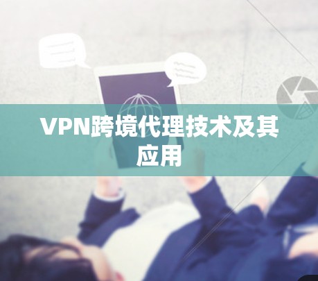 VPN跨境代理技术及其应用 VPN跨境代理技术及其应用