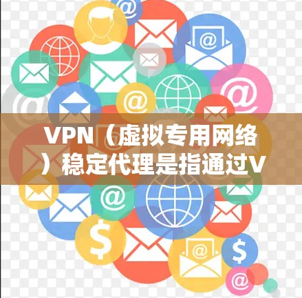 VPN(虚拟专用网络)稳定代理是指通过VPN连接,确保数据传输的稳定性和安全性。以下是一些关于VPN稳定代理的关键点 VPN(虚拟专用网络)稳定代理是指通过VPN连接,确保数据传输的稳定性和安全性。以下是一些关于VPN稳定代理的关键点