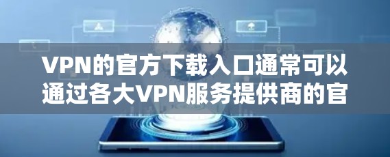 VPN的官方下载入口通常可以通过各大VPN服务提供商的官网找到。以下是一些常见的VPN服务商及其官网链接 VPN的官方下载入口通常可以通过各大VPN服务提供商的官网找到。以下是一些常见的VPN服务商及其官网链接