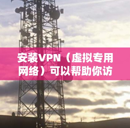安装VPN（虚拟专用网络）可以帮助你访问被限制的内容或保护隐私。以下是几种常见VPN协议的安装步骤，假设你使用Windows系统