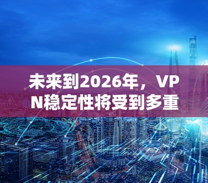 未来到2026年,VPN稳定性将受到多重因素的影响,包括技术发展、用户需求、市场竞争等。以下是对未来VPN稳定性的详细分析和总结 未来到2026年,VPN稳定性将受到多重因素的影响,包括技术发展、用户需求、市场竞争等。以下是对未来VPN稳定性的详细分析和总结