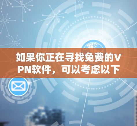 如果你正在寻找免费的VPN软件,可以考虑以下几种选择 如果你正在寻找免费的VPN软件,可以考虑以下几种选择