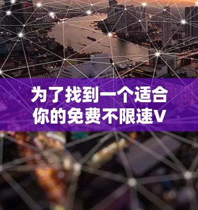 为了找到一个适合你的免费不限速VPN,以下是一个有条理的解决方案 为了找到一个适合你的免费不限速VPN,以下是一个有条理的解决方案
