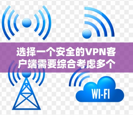 选择一个安全的VPN客户端需要综合考虑多个因素,以下是根据您的需求整理出的推荐方案 选择一个安全的VPN客户端需要综合考虑多个因素,以下是根据您的需求整理出的推荐方案