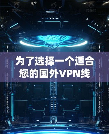 为了选择一个适合您的国外VPN线路，以下是一个有条理的步骤指南