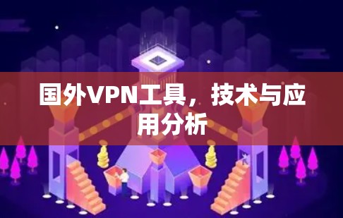 国外VPN工具,技术与应用分析 国外VPN工具,技术与应用分析