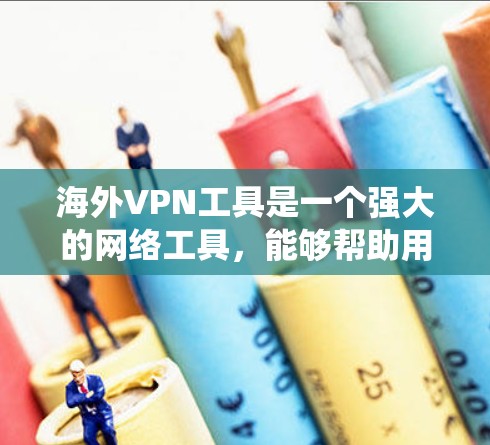 海外VPN工具是一个强大的网络工具,能够帮助用户绕过地理限制、保护隐私并提供安全访问。以下是对海外VPN工具的详细分析和建议 海外VPN工具是一个强大的网络工具,能够帮助用户绕过地理限制、保护隐私并提供安全访问。以下是对海外VPN工具的详细分析和建议