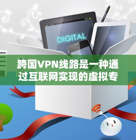 跨国VPN线路是一种通过互联网实现的虚拟专用网络(VPN)服务,能够让用户在全球范围内切换IP地址,突破地理限制,访问被区域限制的网站或服务。跨国VPN主要用于以下场景 跨国VPN线路是一种通过互联网实现的虚拟专用网络(VPN)服务,能够让用户在全球范围内切换IP地址,突破地理限制,访问被区域限制的网站或服务。跨国VPN主要用于以下场景