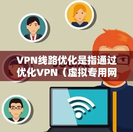VPN线路优化是指通过优化VPN(虚拟专用网络)连接的配置和管理,来提升VPN的性能、稳定性和安全性。以下是一些常见的VPN线路优化方法和技巧 VPN线路优化是指通过优化VPN(虚拟专用网络)连接的配置和管理,来提升VPN的性能、稳定性和安全性。以下是一些常见的VPN线路优化方法和技巧