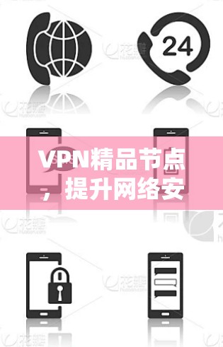 VPN精品节点，提升网络安全与访问效率的关键技术