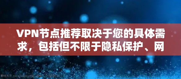 VPN节点推荐取决于您的具体需求，包括但不限于隐私保护、网络安全、访问特定资源等。以下是一些推荐的VPN服务和节点
