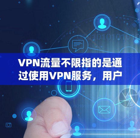 VPN流量不限指的是通过使用VPN服务,用户可以绕过传统互联网服务提供商(ISP)的限制,实现对网络流量的无限制访问。以下是对这一概念的详细分析和总结 VPN流量不限指的是通过使用VPN服务,用户可以绕过传统互联网服务提供商(ISP)的限制,实现对网络流量的无限制访问。以下是对这一概念的详细分析和总结