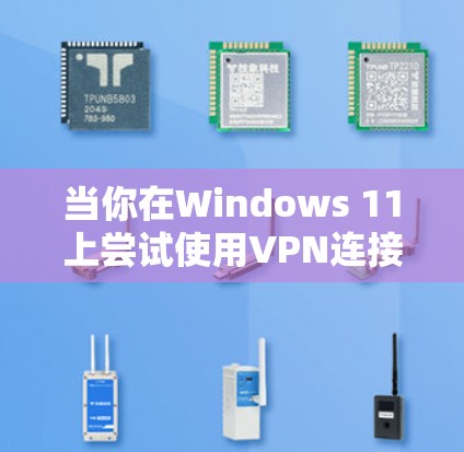 当你在Windows 11上尝试使用VPN连接时遇到无法建立VPN连接的问题时,可以按照以下步骤进行排查和解决 当你在Windows 11上尝试使用VPN连接时遇到无法建立VPN连接的问题时,可以按照以下步骤进行排查和解决