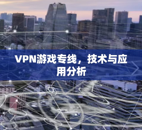 VPN游戏专线,技术与应用分析 VPN游戏专线,技术与应用分析