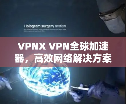 VPNX VPN全球加速器,高效网络解决方案 VPNX VPN全球加速器,高效网络解决方案