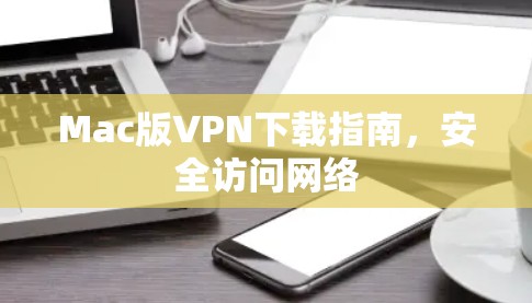 Mac版VPN下载指南，安全访问网络