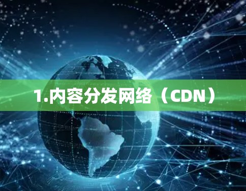 1.内容分发网络(CDN) 1.内容分发网络(CDN)