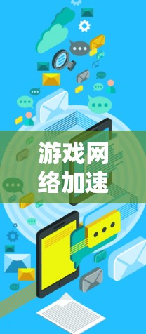 游戏网络加速器,为流畅游戏体验提供底层支持 游戏网络加速器,为流畅游戏体验提供底层支持
