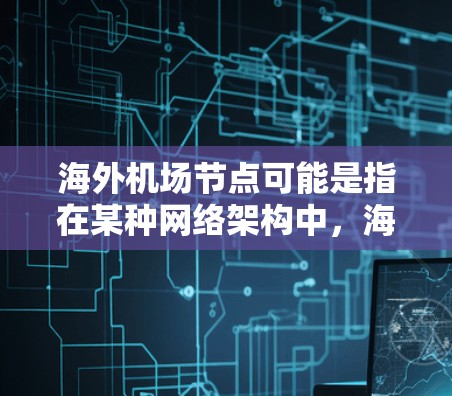 海外机场节点可能是指在某种网络架构中，海外机场作为节点存在的位置或特征。以下是一些可能的解释和相关信息