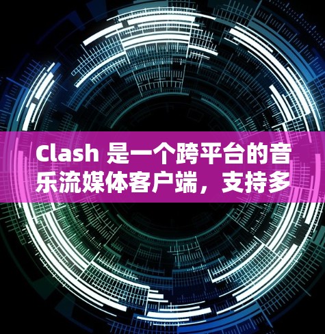Clash 是一个跨平台的音乐流媒体客户端，支持多种设备和平台。你可以在 Windows、Mac、Linux、iOS、Android 等平台上使用它。以下是 Clash 客户端的一些主要特点