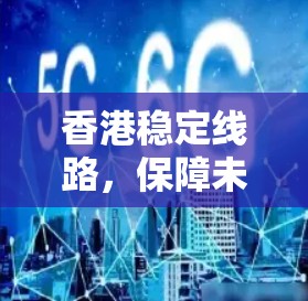 香港稳定线路，保障未来通信发展的基石