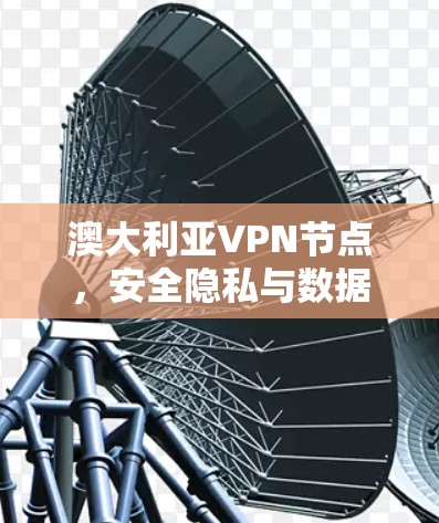 澳大利亚VPN节点，安全隐私与数据传输新方案